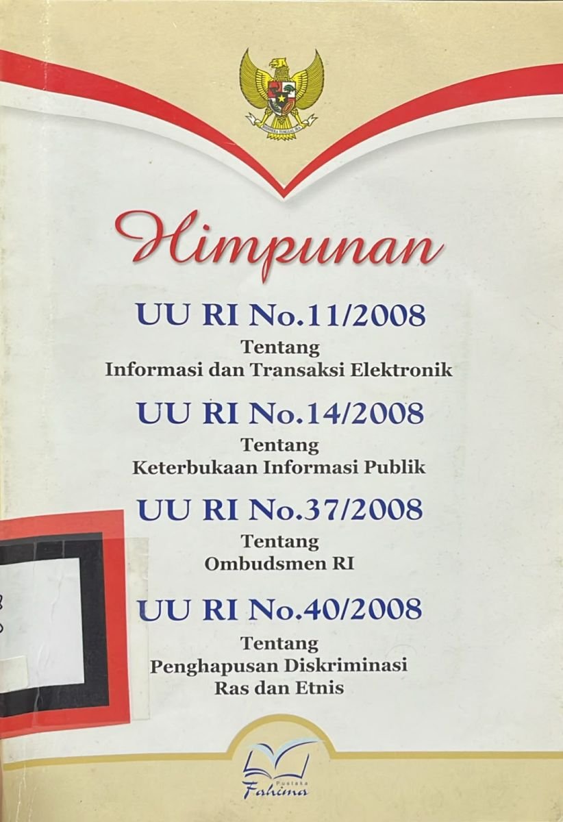 HIMPUNAN UU RI NO 11/2008 TENTANG INFORMASI DAN TRANSAKSI ELEKTRONIK UU RI NO.14/2008 TENTANG KETERBUKAAN INFORMASI PUBLIK UU RI NO.37/2008 TENTANG OMBUDSMEN RI UU RI NO.40/2008 TENTAG PENGAPUSAN DISKRIMSI RAS DAN ETNIS